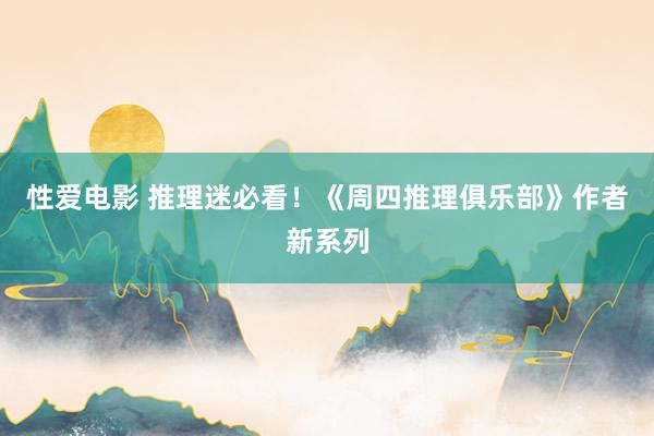 性爱电影 推理迷必看!《周四推理俱乐部》作者新系列