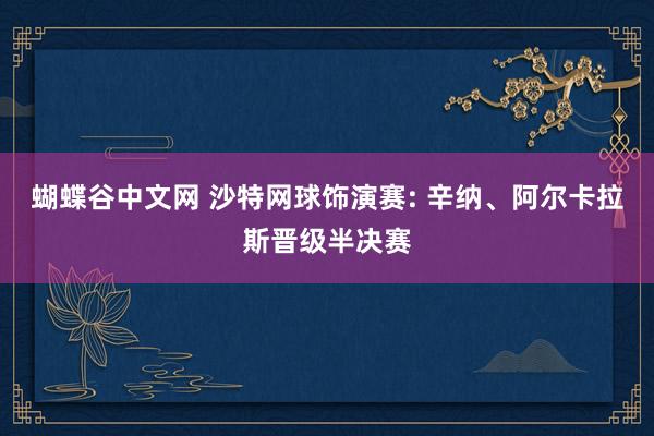 蝴蝶谷中文网 沙特网球饰演赛: 辛纳、阿尔卡拉斯晋级半决赛