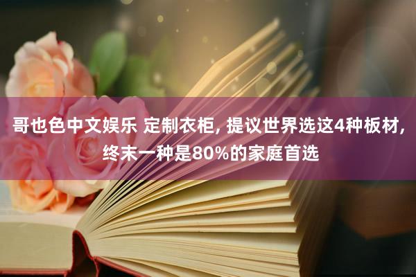 哥也色中文娱乐 定制衣柜, 提议世界选这4种板材, 终末一种