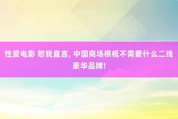 性爱电影 恕我直言, 中国商场根柢不需要什么二线豪华品牌!