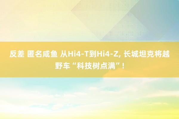 反差 匿名咸鱼 从Hi4-T到Hi4-Z, 长城坦克将越野车