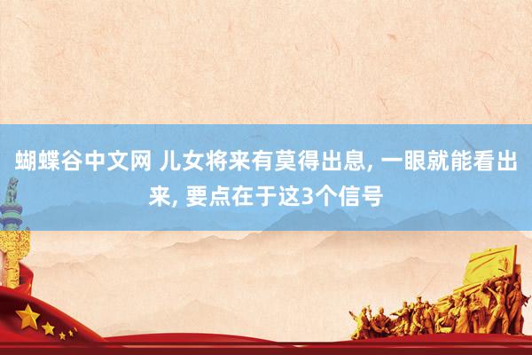 蝴蝶谷中文网 儿女将来有莫得出息, 一眼就能看出来, 要点在