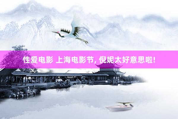 性爱电影 上海电影节, 倪妮太好意思啦!