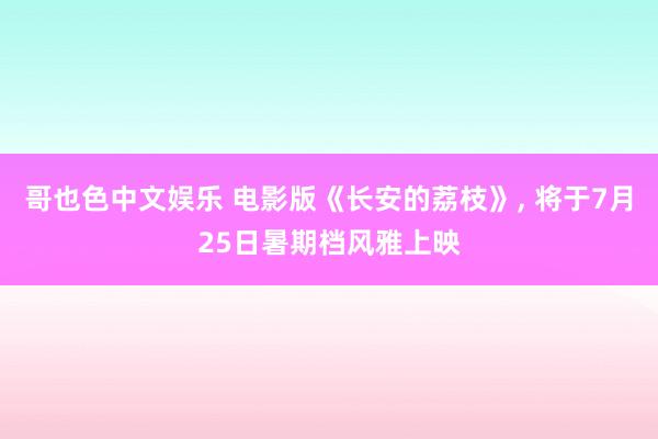哥也色中文娱乐 电影版《长安的荔枝》, 将于7月25日暑期档