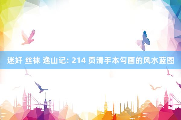 迷奸 丝袜 逸山记: 214 页清手本勾画的风水蓝图